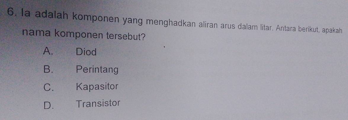 la adalah komponen yang menghadkan aliran arus dalam litar. Antara berikut, apakah
nama komponen tersebut?
A. t Diod
B. €£ Perintang
C. £ Kapasitor
D. £ Transistor