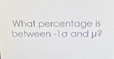 What percentage is 
between -1σ and μ?