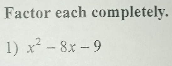 Factor each completely. 
1) x^2-8x-9