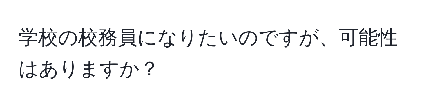 学校の校務員になりたいのですが、可能性はありますか？