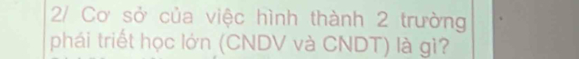 2/ Cơ sở của việc hình thành 2 trường 
phái triết học lớn (CNDV và CNDT) là gì?