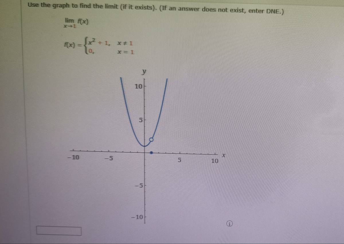 Use the graph to find the limit (if it exists). (If an answer does not exist, enter DNE.)
limlimits _xto 1f(x)
f(x)=beginarrayl x^2+1,x!= 1 0,x=1endarray.