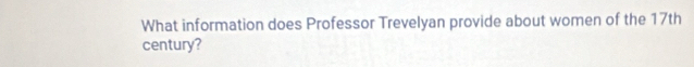 What information does Professor Trevelyan provide about women of the 17th
century?