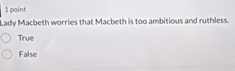 Lady Macbeth worries that Macbeth is too ambitious and ruthless.
True
False