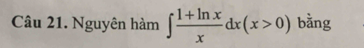 Nguyên hàm ∈t  (1+ln x)/x dx(x>0) bằng