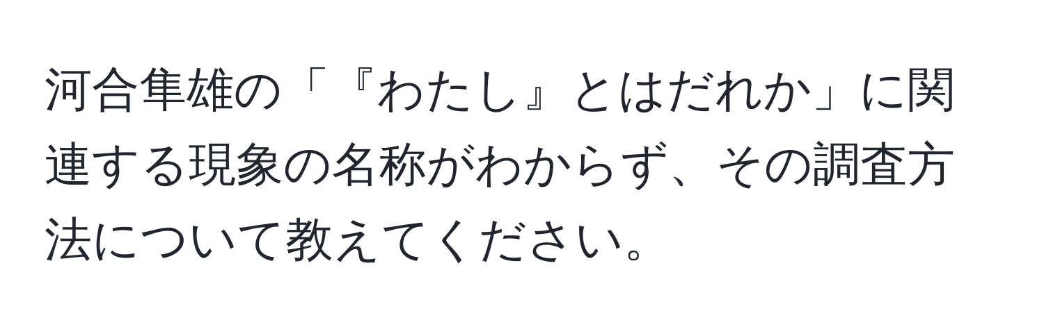 河合隼雄の「『わたし』とはだれか」に関連する現象の名称がわからず、その調査方法について教えてください。