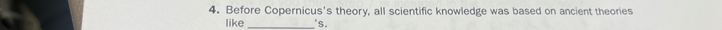 Before Copernicus's theory, all scientific knowledge was based on ancient theories 
like _'S.