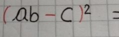 (ab-c)^2=