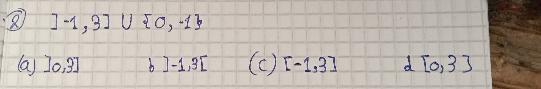 ]-1,3]∪  0,-1
(a) J0, 9] b ]-1,3[ (c) [-1,3] d [0,3]