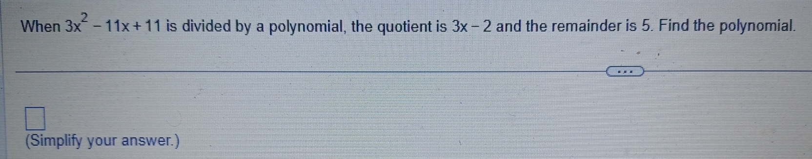 When 3x^2-11x+11 is divided by a polynomial, the quotient is 3x-2 and the remainder is 5. Find the polynomial. 
(Simplify your answer.)