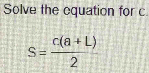 Solve the equation for c.
S= (C(a+L))/2 