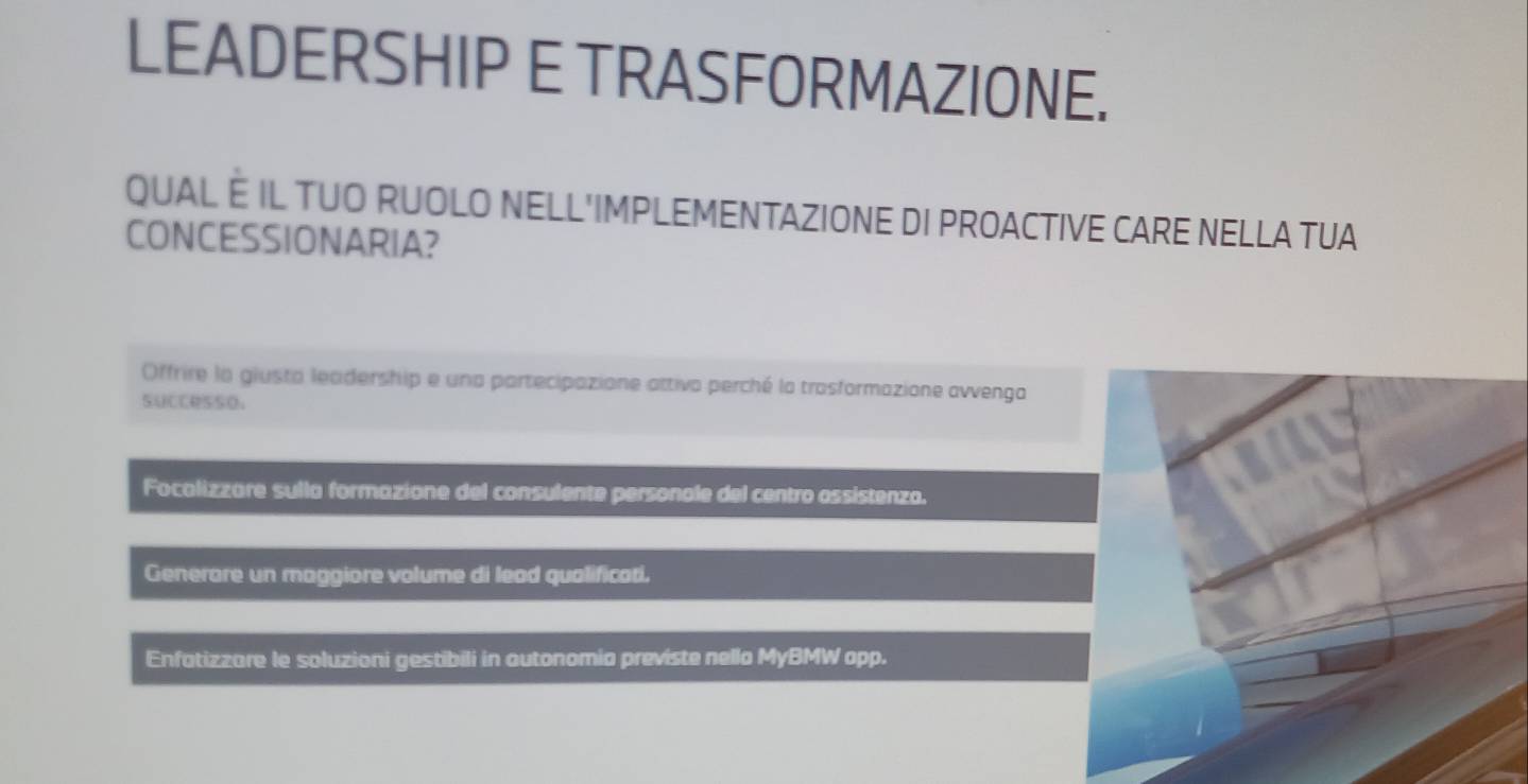 LEADERSHIP E TRASFORMAZIONE.
QUAL É IL TUO RUOLO NELL'IMPLEMENTAZIONE DI PROACTIVE CARE NELLA TUA
CONCESSIONARIA?
Offrire la giusta leadership e una partecipazione attivo perché la trasformazione avvenga
SUCCSSO.
Focalizzare sulla formazione del consulente personale del centro assistenzo.
Generare un maggiore volume di lead qualificati.
Enfatizzare le soluzioni gestibili in autonomia previste nella MyBMW app.