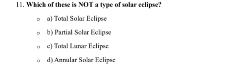 Which of these is NOT a type of solar eclipse?
a) Total Solar Eclipse
b) Partial Solar Eclipse
c) Total Lunar Eclipse
d) Annular Solar Eclipse