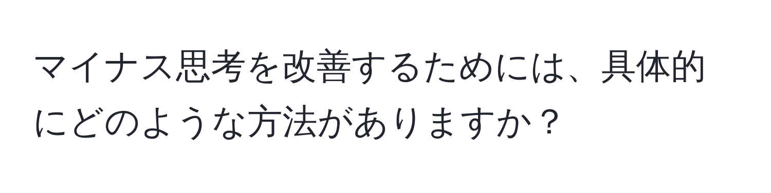 マイナス思考を改善するためには、具体的にどのような方法がありますか？