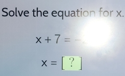 Solve the equation for x.
x+7=-
x=[?]