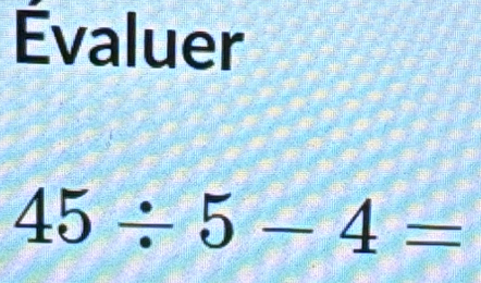 Évaluer
45/ 5-4=