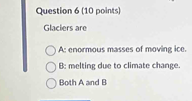 Glaciers are
A: enormous masses of moving ice.
B: melting due to climate change.
Both A and B