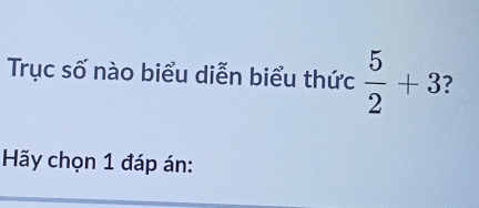 Trục số nào biểu diễn biểu thức  5/2 +3
Hãy chọn 1 đáp án: