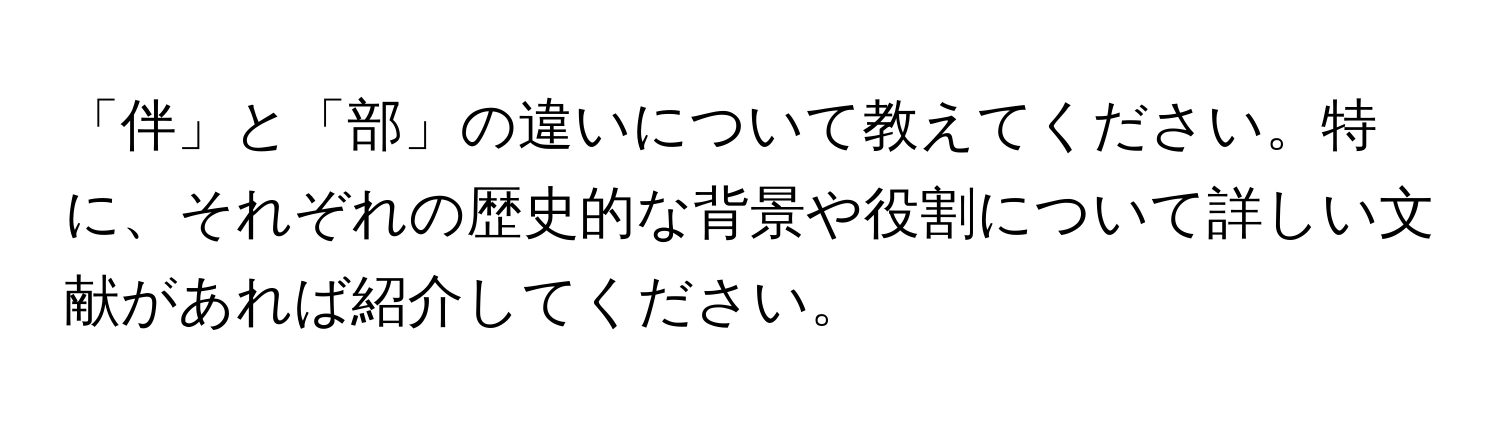 「伴」と「部」の違いについて教えてください。特に、それぞれの歴史的な背景や役割について詳しい文献があれば紹介してください。