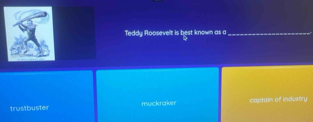 Teddy Roosevelt is best known as a_
trustbuster muckraker captain of industry