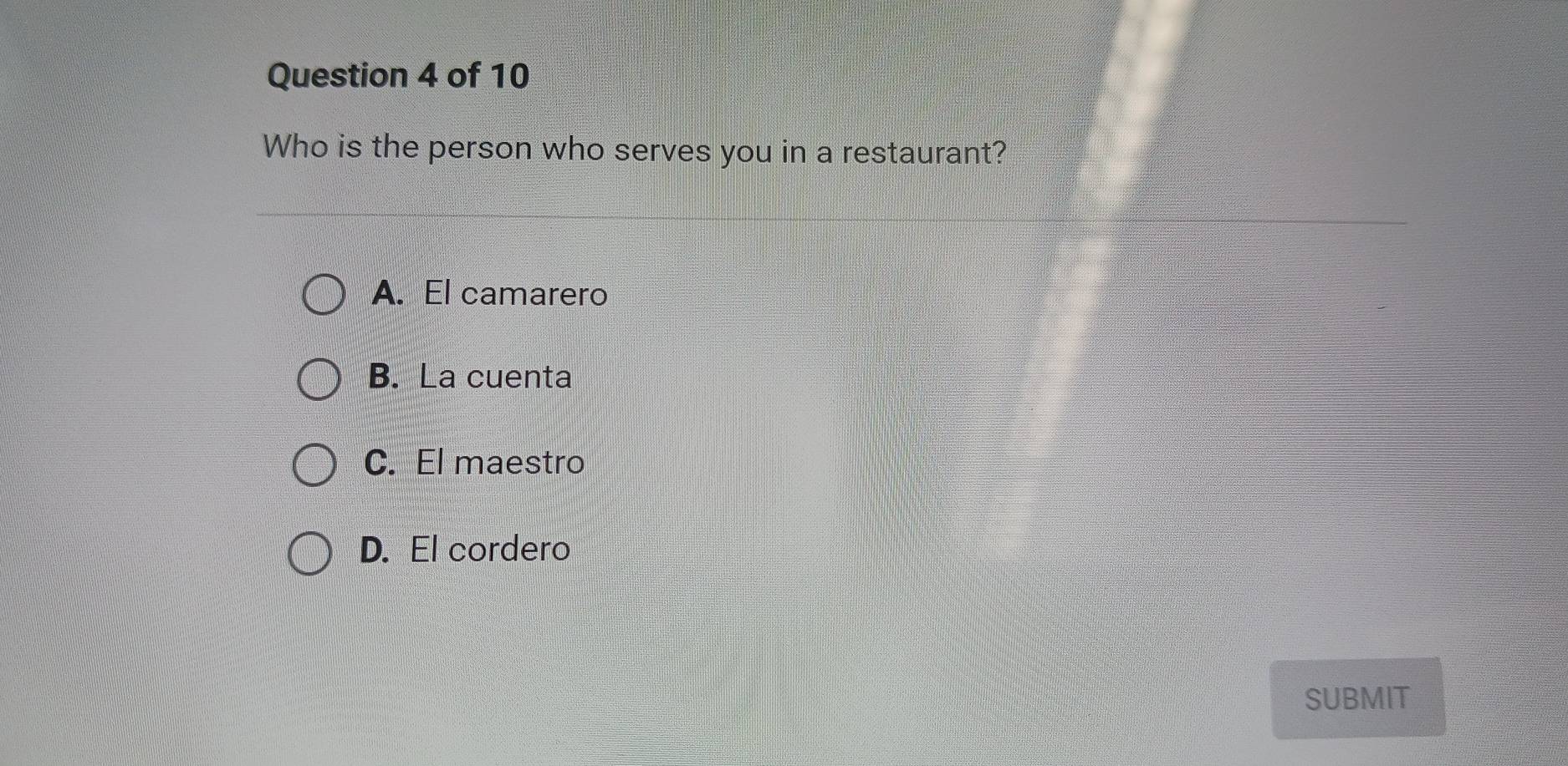 Who is the person who serves you in a restaurant?
A. El camarero
B. La cuenta
C. El maestro
D. El cordero
SUBMIT