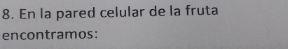 En la pared celular de la fruta 
encontramos: