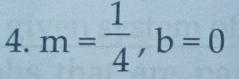 m= 1/4 , b=0