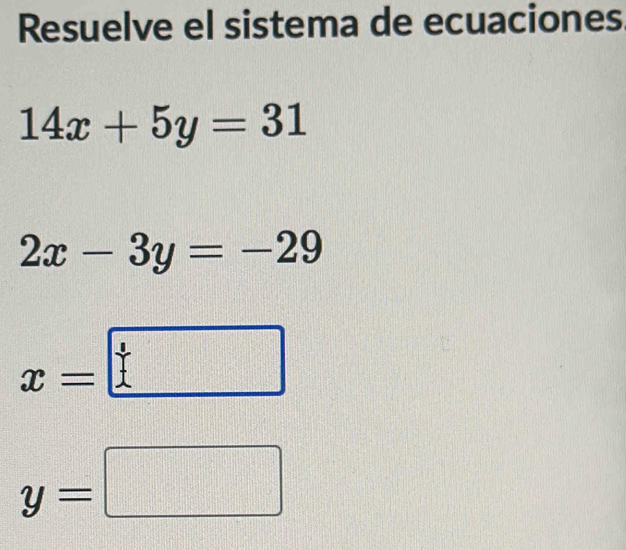 Resuelve el sistema de ecuaciones
14x+5y=31
2x-3y=-29
x=□
y=□