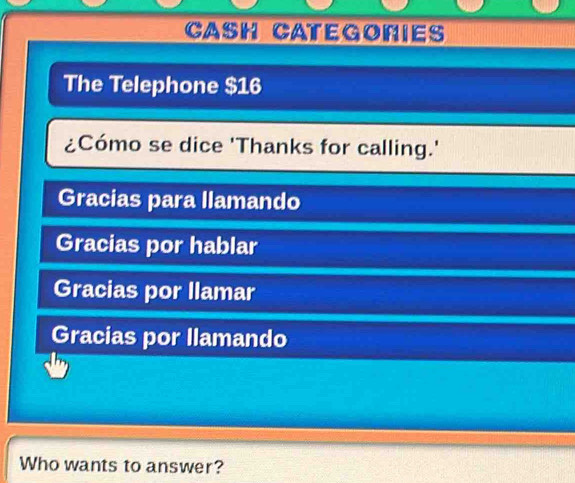 CASH CategoriES 
The Telephone $16
¿Cómo se dice 'Thanks for calling.' 
Gracias para llamando 
Gracias por hablar 
Gracias por llamar 
Gracias por llamando 
Who wants to answer?