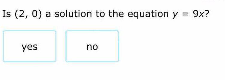 Is (2,0) a solution to the equation y=9x ?
yes no