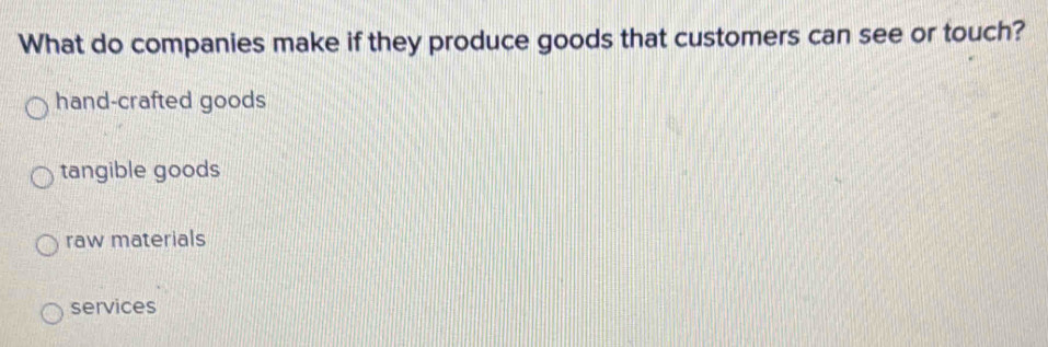 What do companies make if they produce goods that customers can see or touch?
hand-crafted goods
tangible goods
raw materials
services