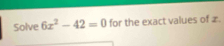 Solve 6x^2-42=0 for the exact values of £.