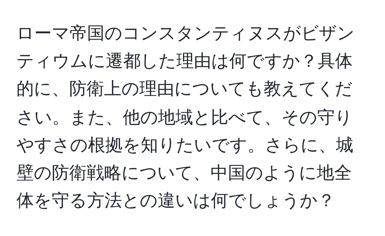 ローマ帝国のコンスタンティヌスがビザンティウムに遷都した理由は何ですか？具体的に、防衛上の理由についても教えてください。また、他の地域と比べて、その守りやすさの根拠を知りたいです。さらに、城壁の防衛戦略について、中国のように地全体を守る方法との違いは何でしょうか？