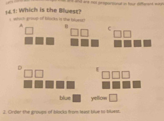 hat are and are not proportional in four different ways .
14.1: Which is the Bluest?
1. Which group of blocks is the bluest?
A
B
C
D
E
blue □ yellow □ 
2. Order the groups of blocks from least blue to bluest.