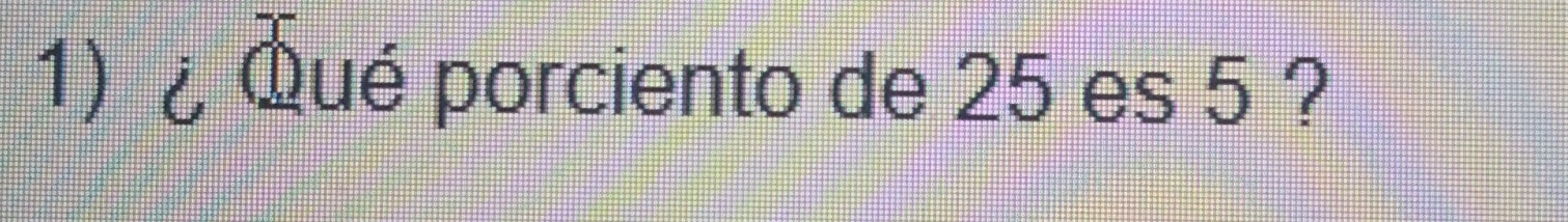 ¿ Qué porciento de 25 es 5 ?