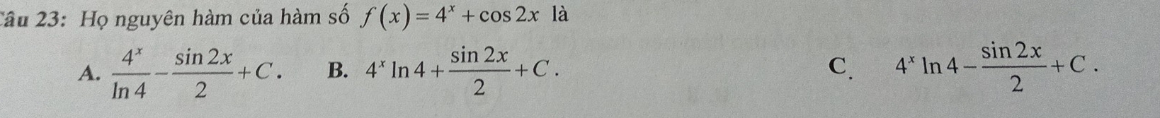 Họ nguyên hàm của hàm số f(x)=4^x+cos 2xla
A.  4^x/ln 4 - sin 2x/2 +C. B. 4^xln 4+ sin 2x/2 +C. C. 4^xln 4- sin 2x/2 +C.