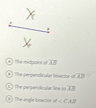 A The midpaint of overline AB
) The perpendicular bisector of overline AB
C) The perpendicular line to overline AB
D The angle bisector of ∠ CAB