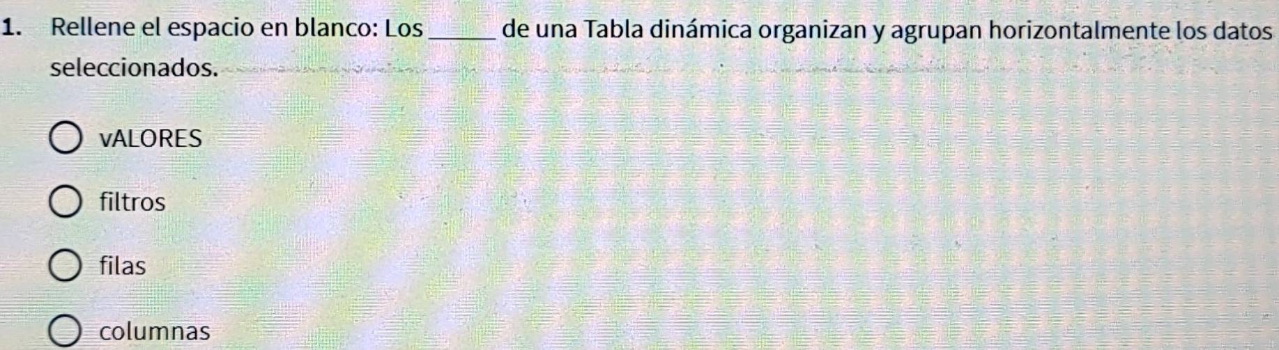 Rellene el espacio en blanco: Los_ de una Tabla dinámica organizan y agrupan horizontalmente los datos
seleccionados.
vALORES
filtros
filas
columnas