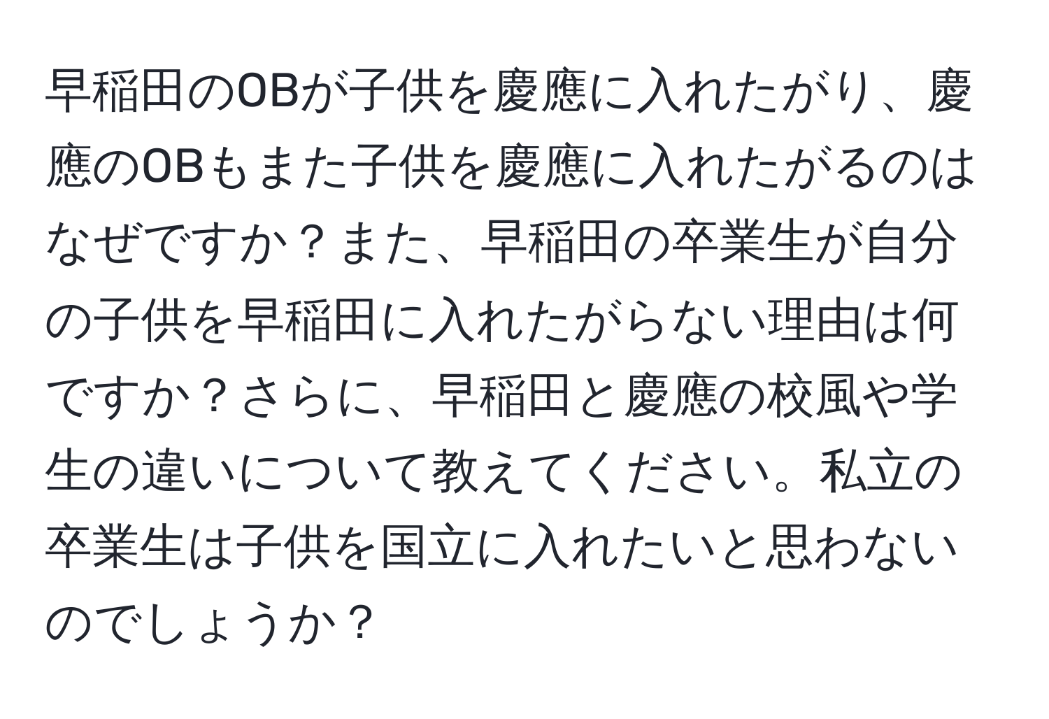 早稲田のOBが子供を慶應に入れたがり、慶應のOBもまた子供を慶應に入れたがるのはなぜですか？また、早稲田の卒業生が自分の子供を早稲田に入れたがらない理由は何ですか？さらに、早稲田と慶應の校風や学生の違いについて教えてください。私立の卒業生は子供を国立に入れたいと思わないのでしょうか？