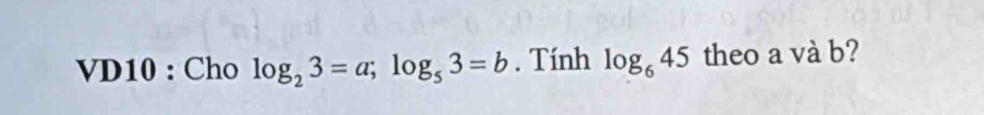 VD10 : Cho log _23=a; log _53=b. Tính log _645 theo a và b?