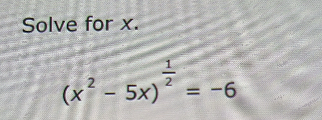 Solve for x.
(x^2-5x)^ 1/2 =-6