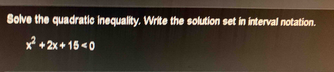 Solve the quadratic inequality. Write the solution set in interval notation.
x^2+2x+15<0</tex>
