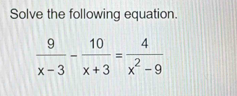 Solve the following equation.
 9/x-3 - 10/x+3 = 4/x^2-9 