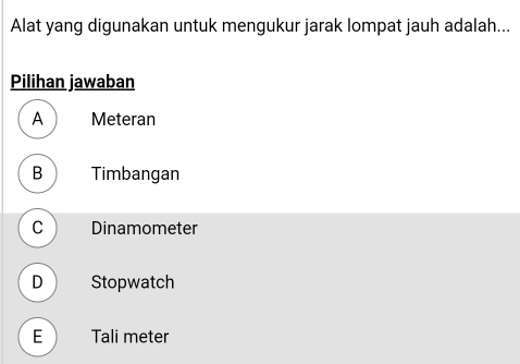 Alat yang digunakan untuk mengukur jarak lompat jauh adalah...
Pilihan jawaban
A Meteran
B Timbangan
C Dinamometer
D Stopwatch
E Tali meter