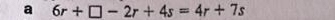 a 6r+□ -2r+4s=4r+7s