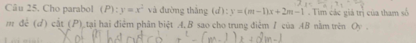 Cho parabol (P):y=x^2 và đường thắng (d): y=(m-1)x+2m-1. Tim các giá trị của tham số 
m để (d) cắt (P) tại hai điểm phân biệt A. B sao cho trung điểm / của AB nằm trên Oy.