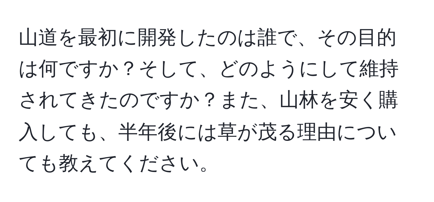 山道を最初に開発したのは誰で、その目的は何ですか？そして、どのようにして維持されてきたのですか？また、山林を安く購入しても、半年後には草が茂る理由についても教えてください。