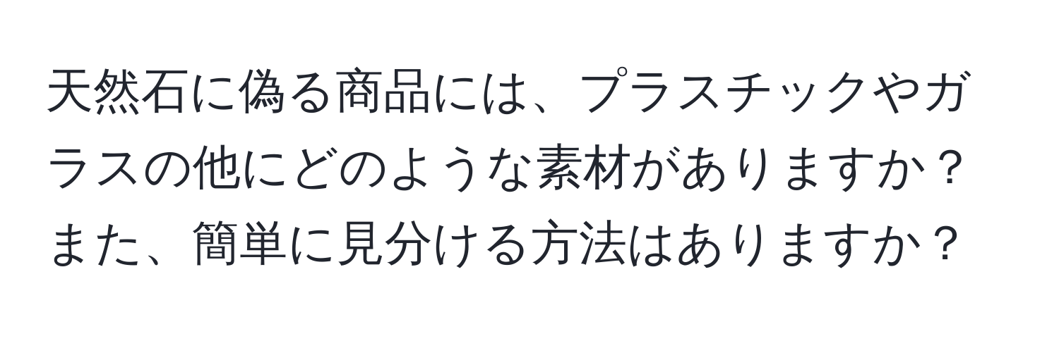 天然石に偽る商品には、プラスチックやガラスの他にどのような素材がありますか？また、簡単に見分ける方法はありますか？