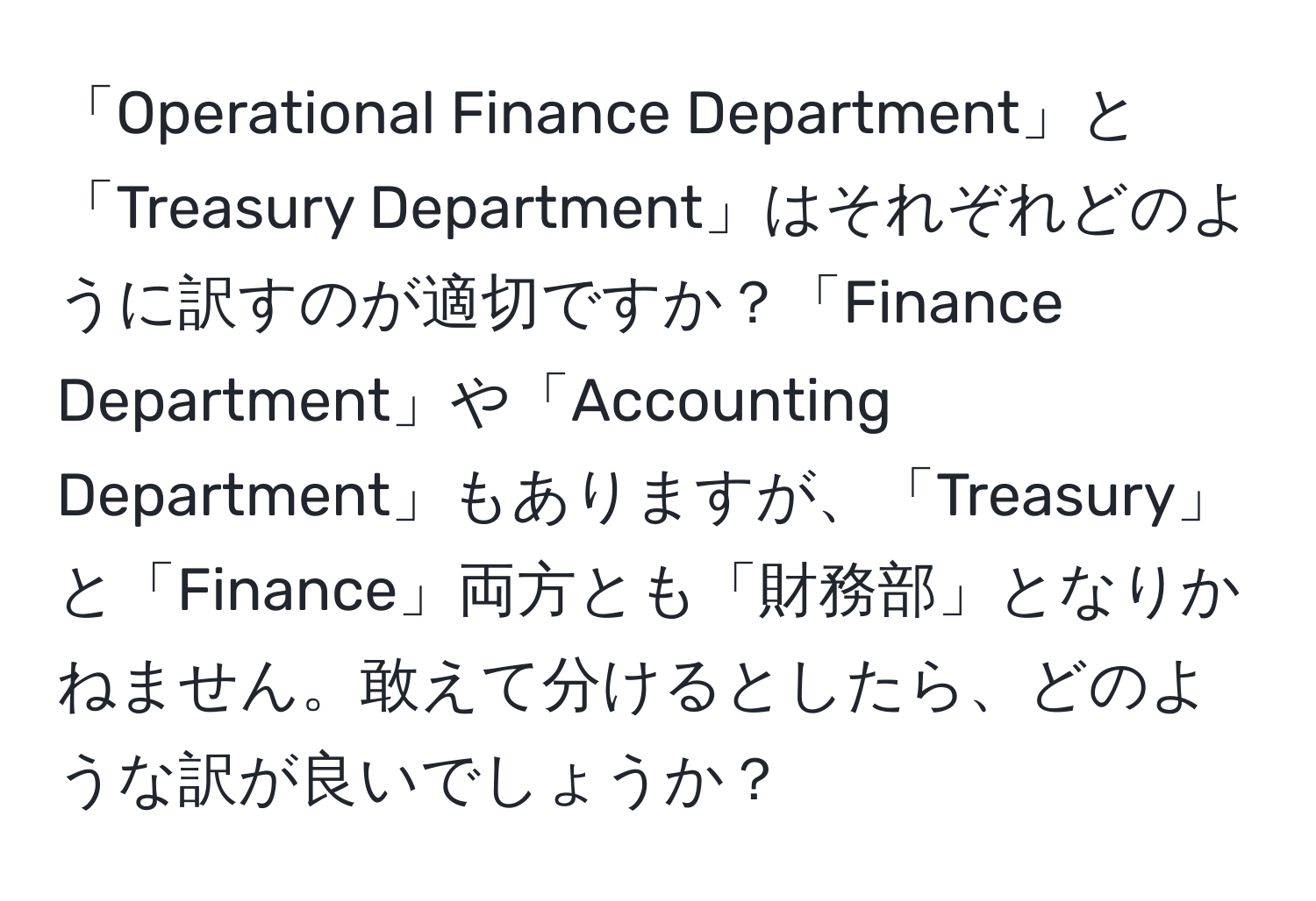 「Operational Finance Department」と「Treasury Department」はそれぞれどのように訳すのが適切ですか？「Finance Department」や「Accounting Department」もありますが、「Treasury」と「Finance」両方とも「財務部」となりかねません。敢えて分けるとしたら、どのような訳が良いでしょうか？