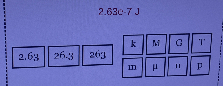 2. 63e-7 J
k M G T
2.63 26.3 263
m μ n p